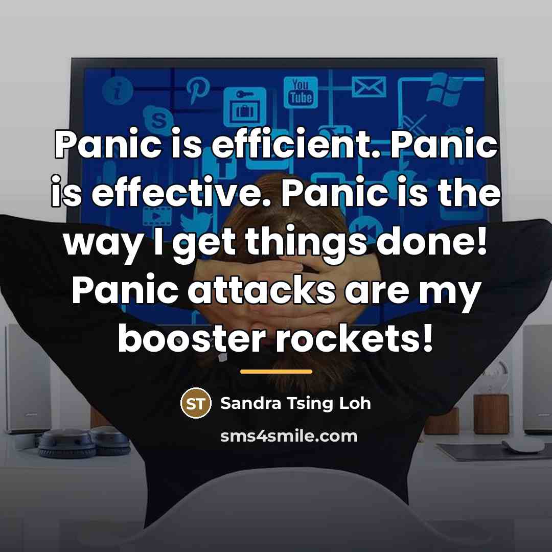 “Panic is efficient. Panic is effective. Panic is the way…” quote by Sandra Tsing Loh