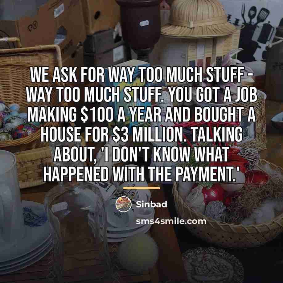 “We ask for way too much stuff - way too…” quote by Sinbad