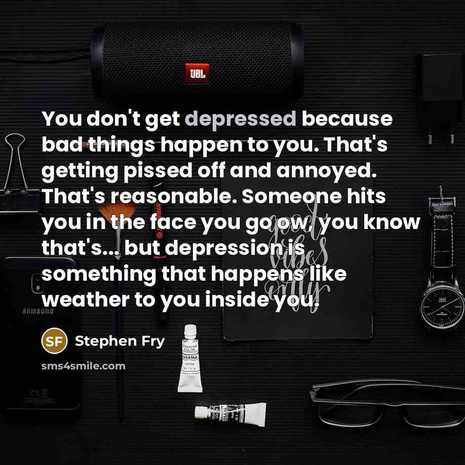 “You don't get depressed because bad things happen to you.…” quote by Stephen Fry