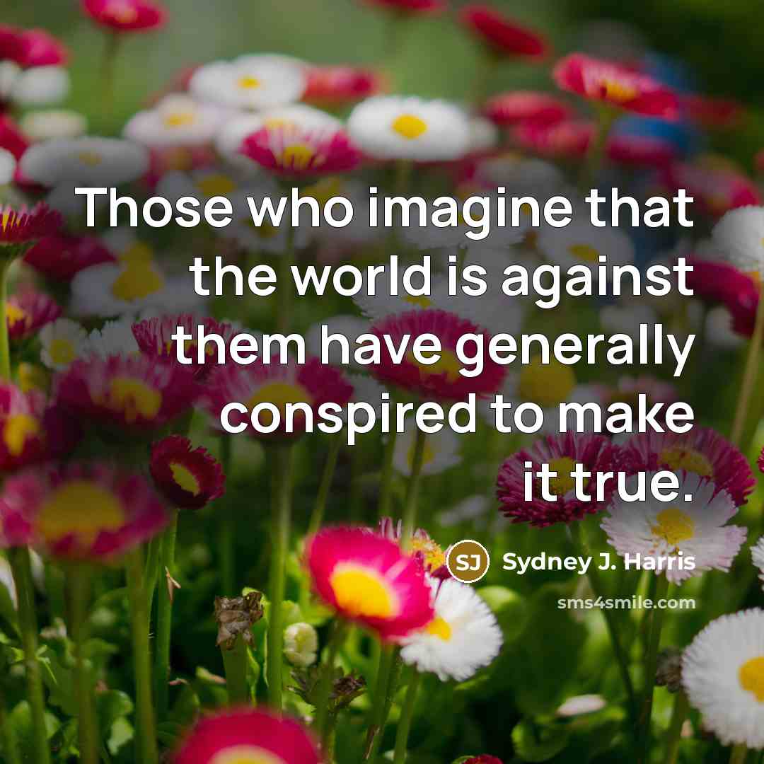 “Those who imagine that the world is against them have…” quote by Sydney J. Harris