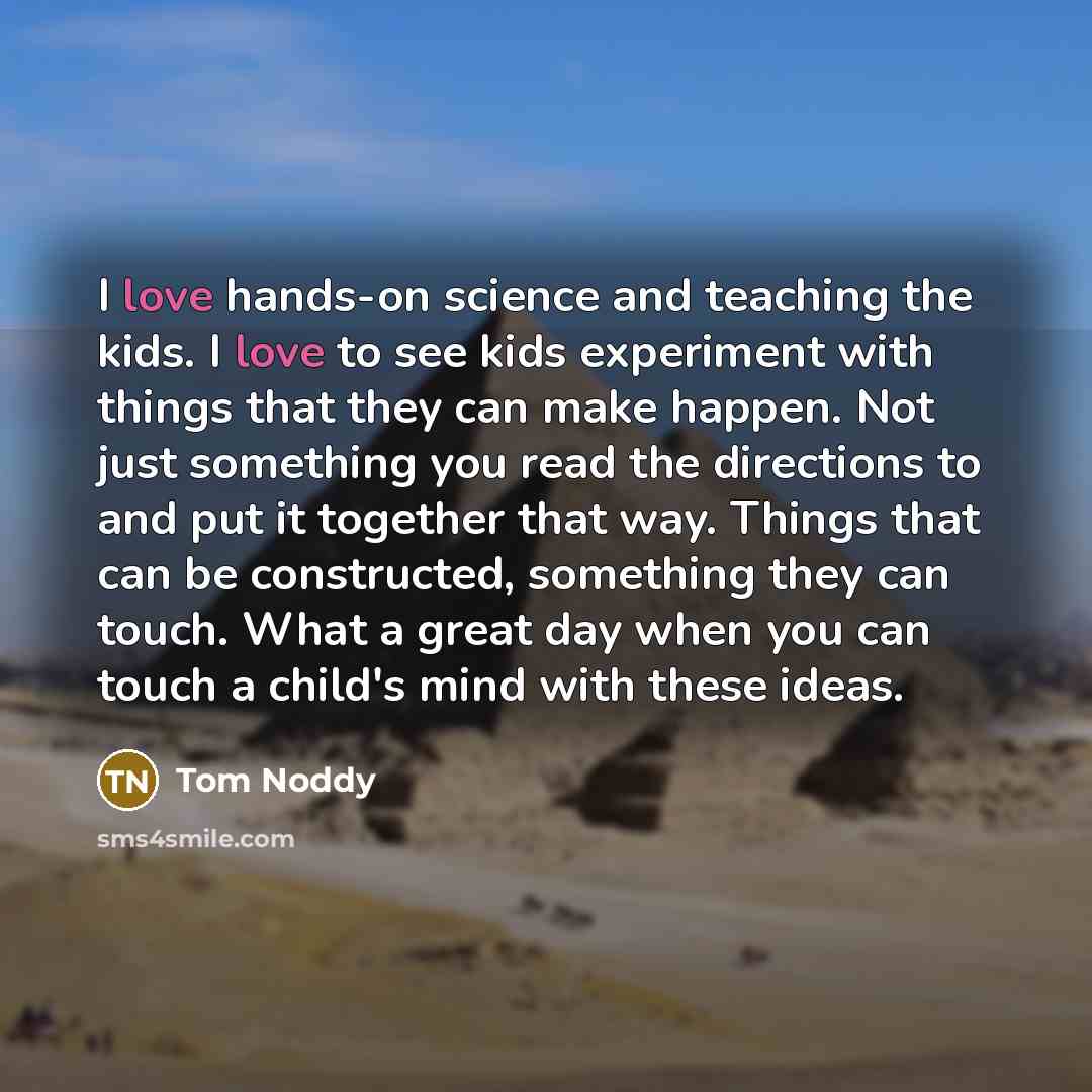 “I love hands-on science and teaching the kids. I love…” quote by Tom Noddy