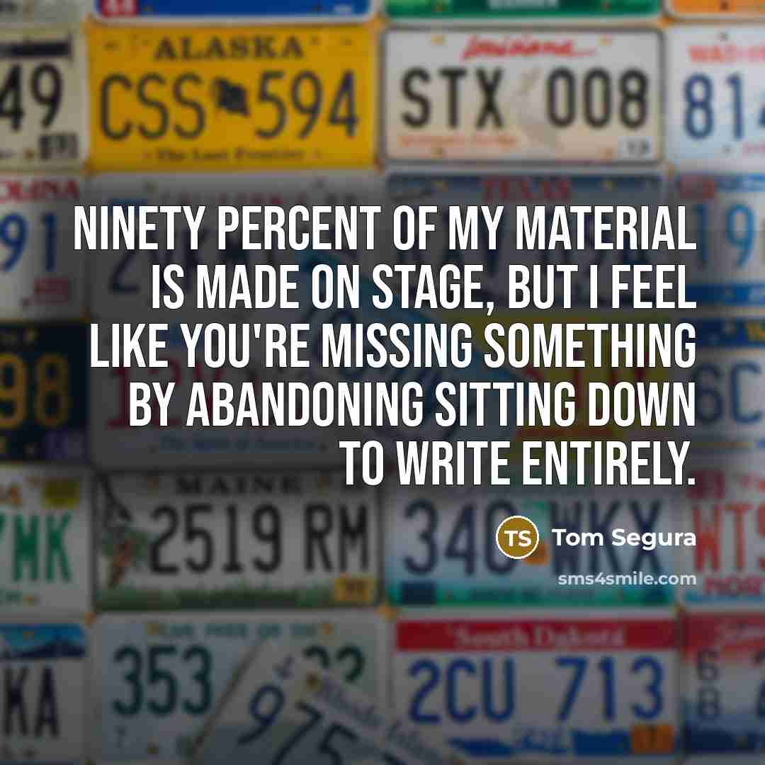 “Ninety percent of my material is made on stage, but…” quote by Tom Segura