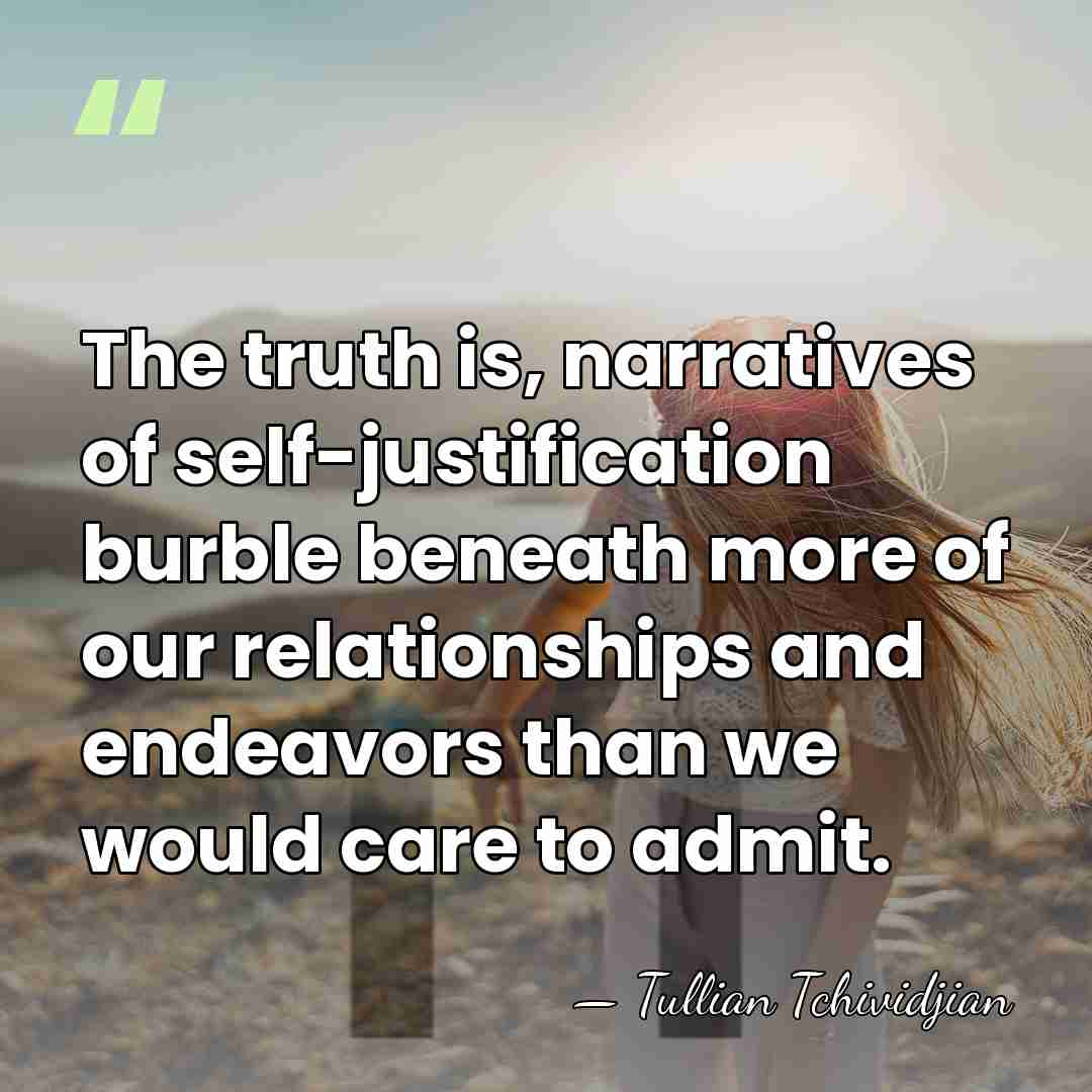 The truth is, narratives of self-justification burble beneath more of our relationships&hellip; - Tullian Tchividjian