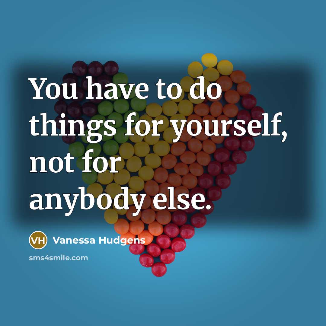 “You have to do things for yourself, not for anybody…” quote by Vanessa Hudgens