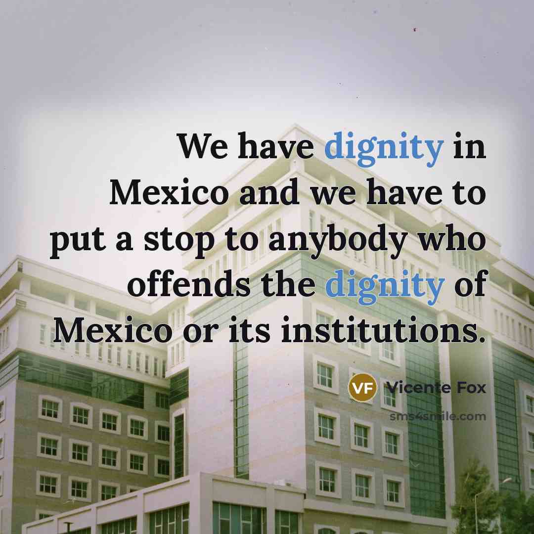 “We have dignity in Mexico and we have to put…” quote by Vicente Fox
