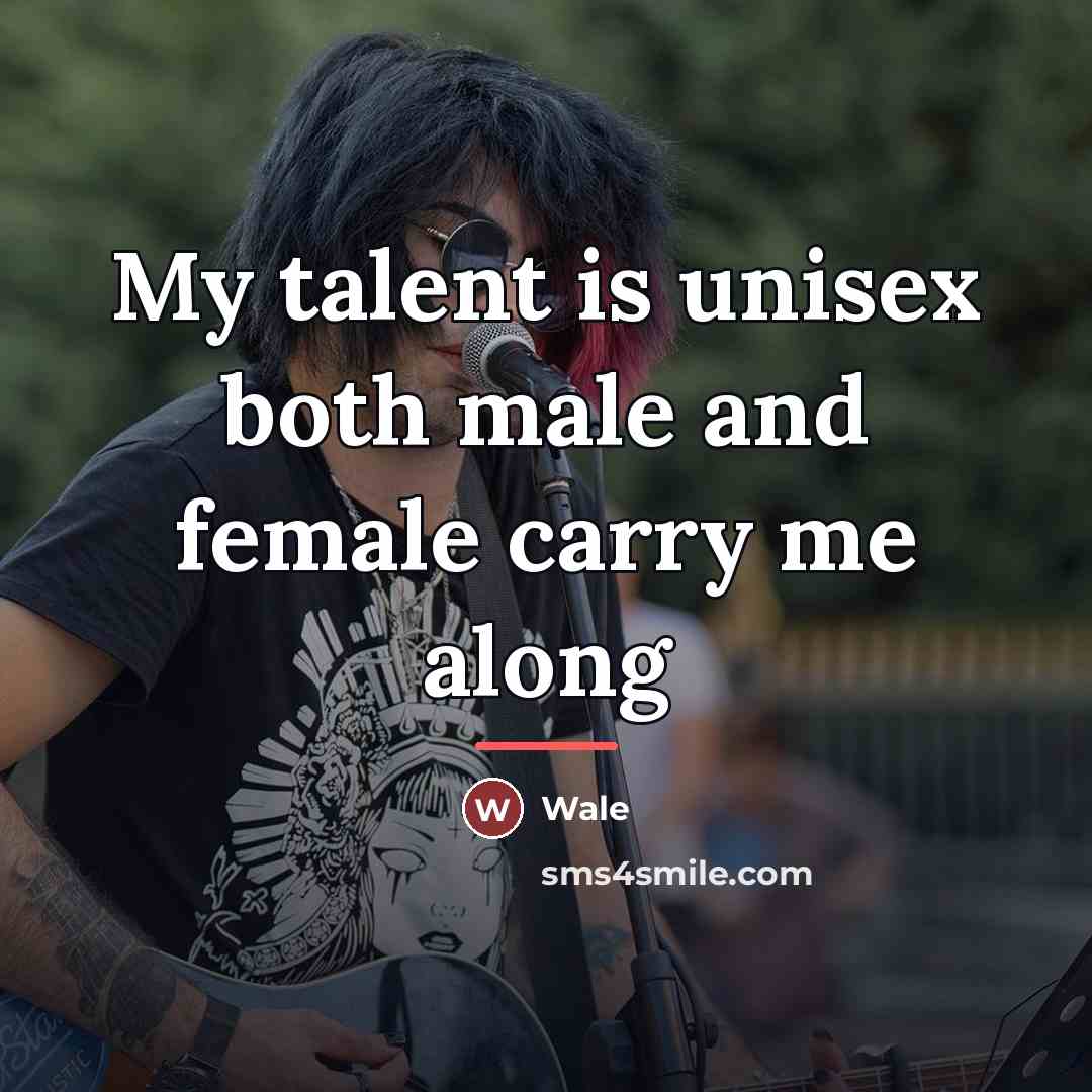“My talent is unisex both male and female carry me…” quote by Wale