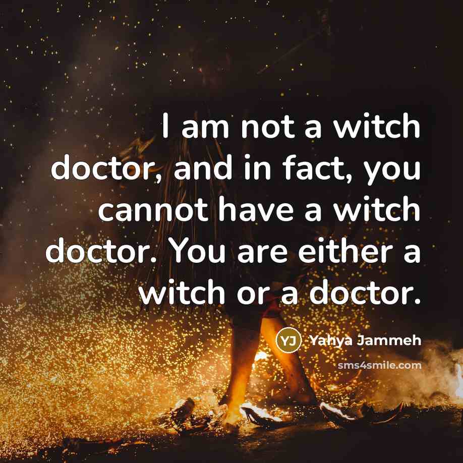 “I am not a witch doctor, and in fact, you…” quote by Yahya Jammeh