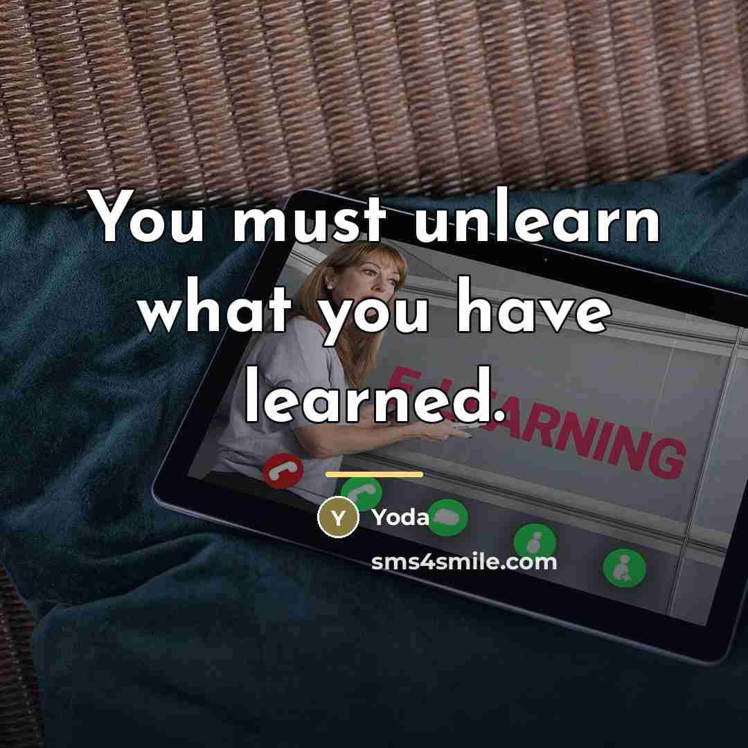 “You must unlearn what you have learned.…” quote by Yoda