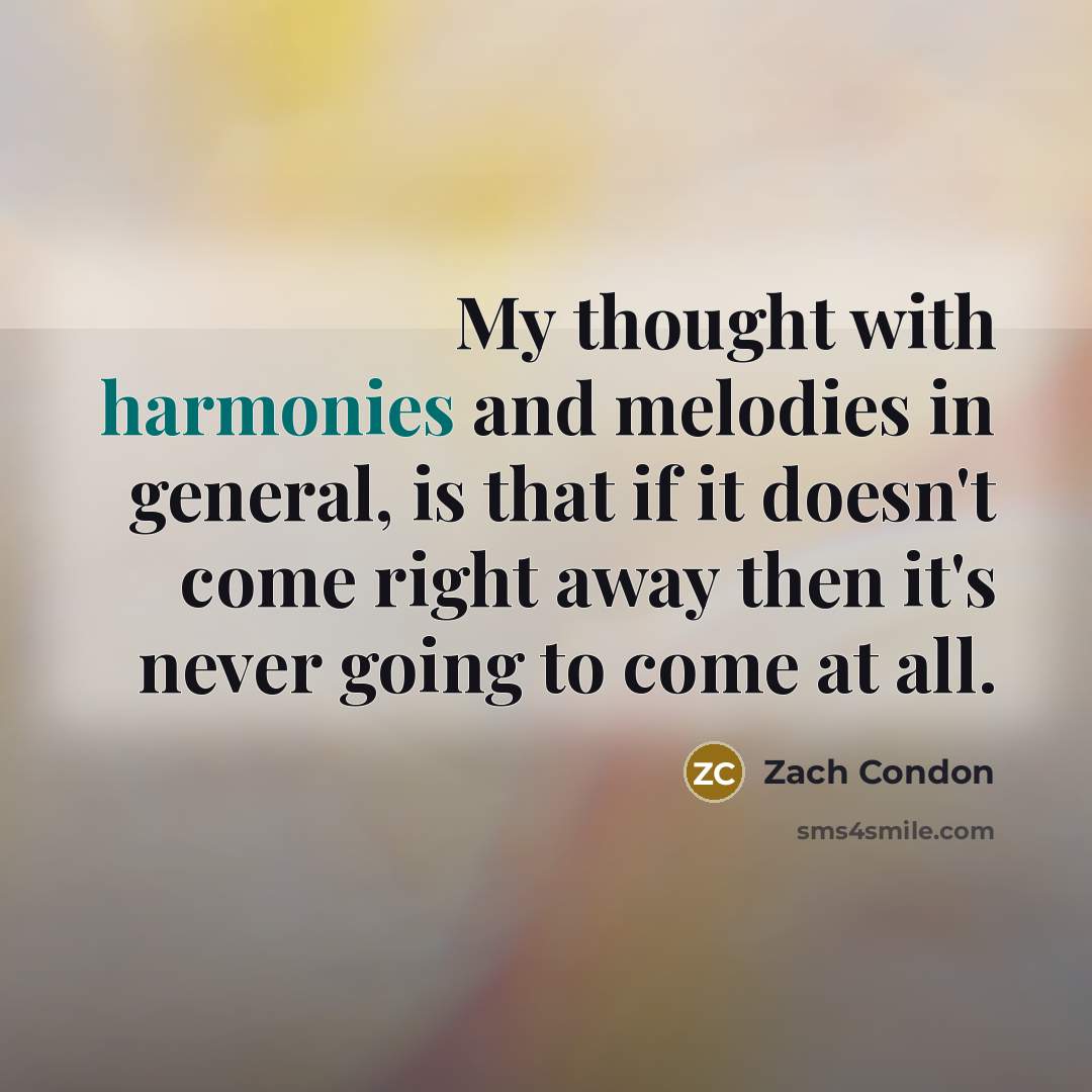 “My thought with harmonies and melodies in general, is that if it doesn't come right away then it's never going to come at all.” quote by Zach Condon