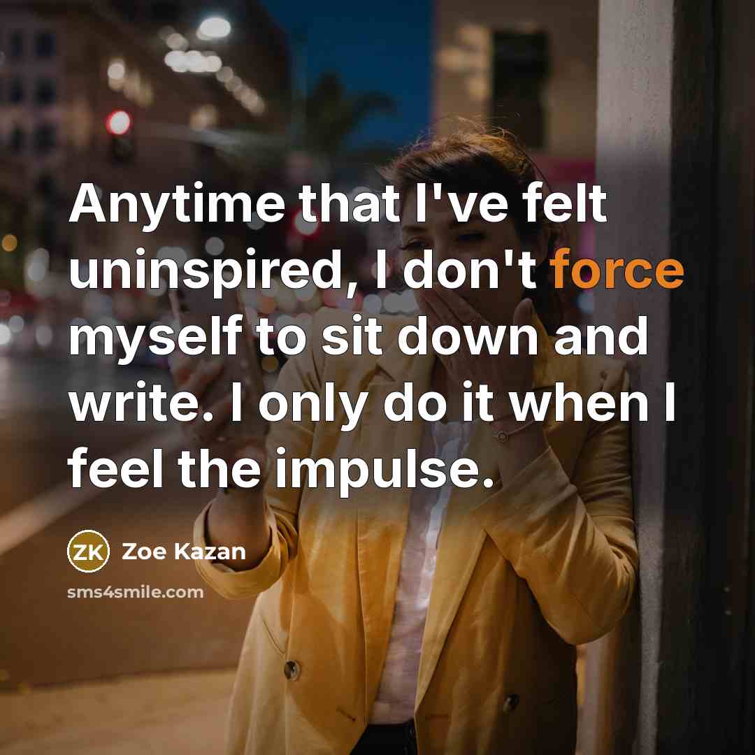 “Anytime that I've felt uninspired, I don't force myself to…” quote by Zoe Kazan