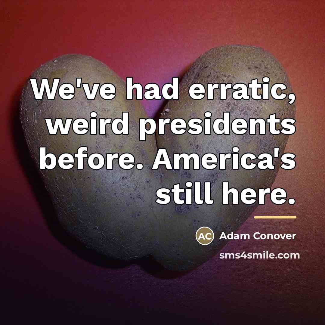 “We've had erratic, weird presidents before. America's still here.…” quote by Adam Conover