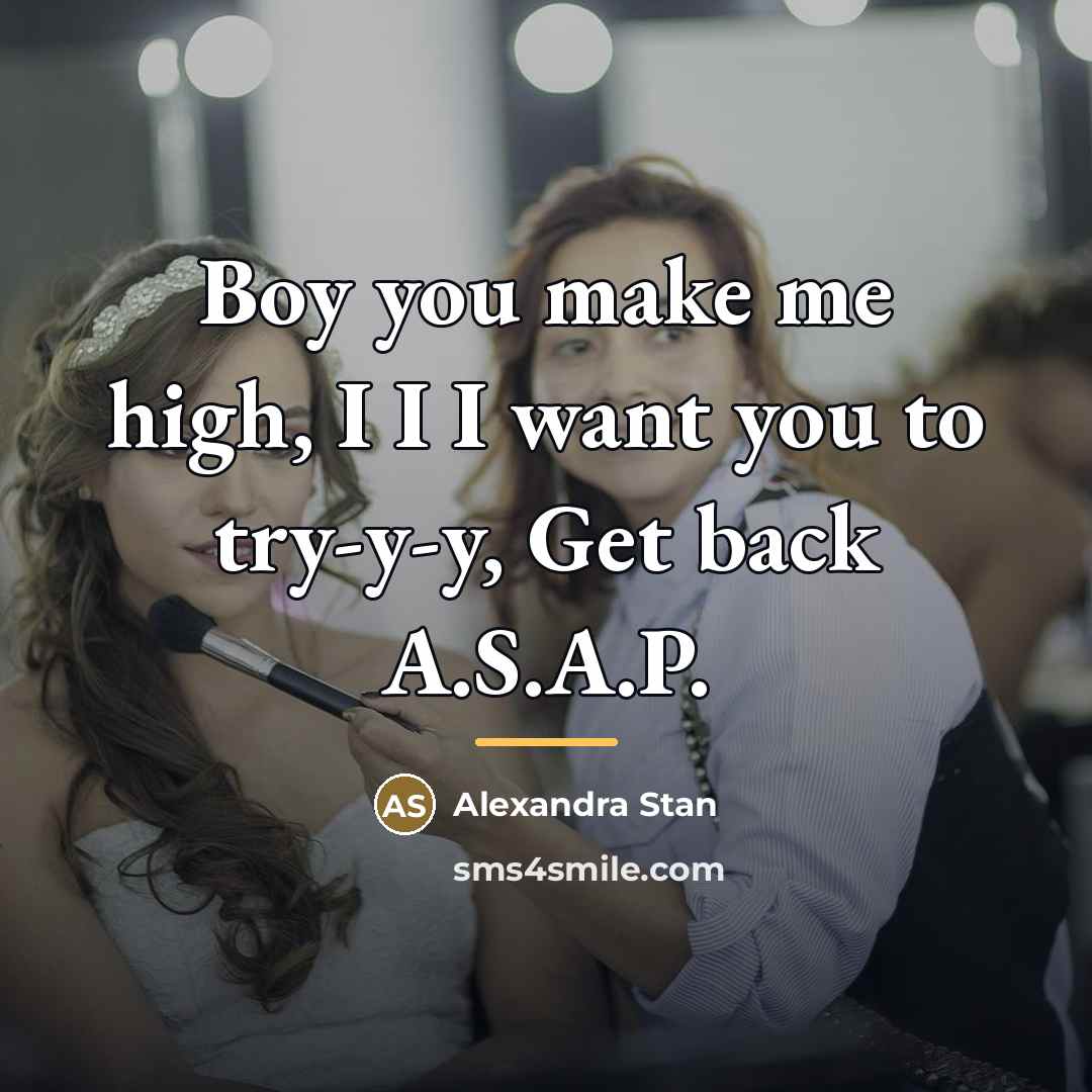 “Boy you make me high, I I I want you…” quote by Alexandra Stan