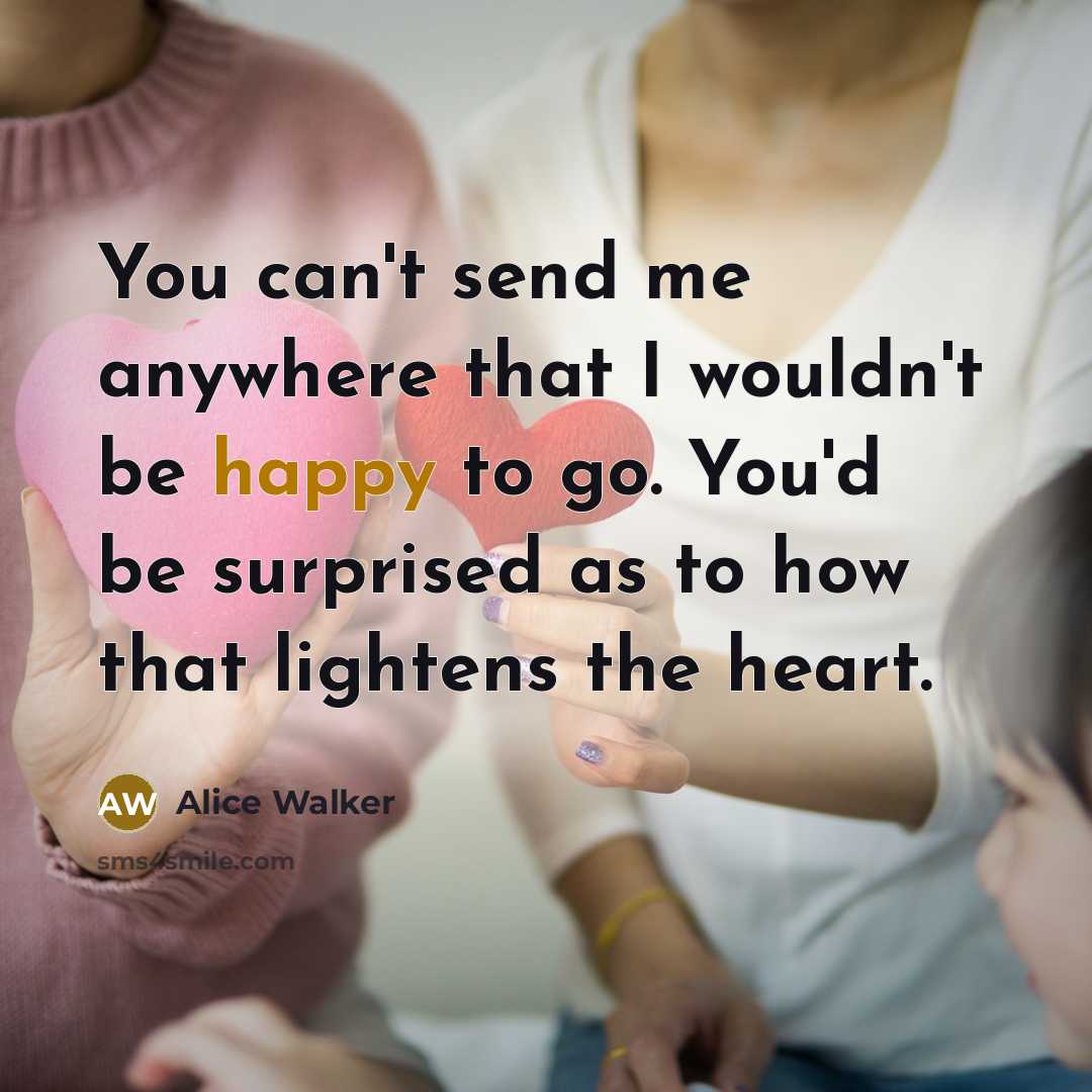 “You can't send me anywhere that I wouldn't be happy…” quote by Alice Walker