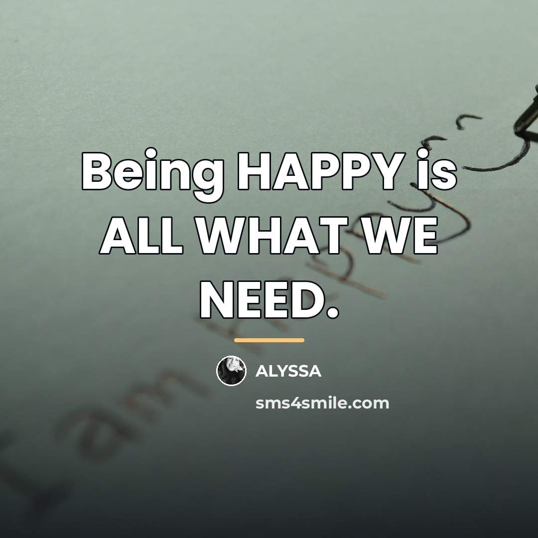 “Being HAPPY is ALL WHAT WE NEED.…” quote by ALYSSA