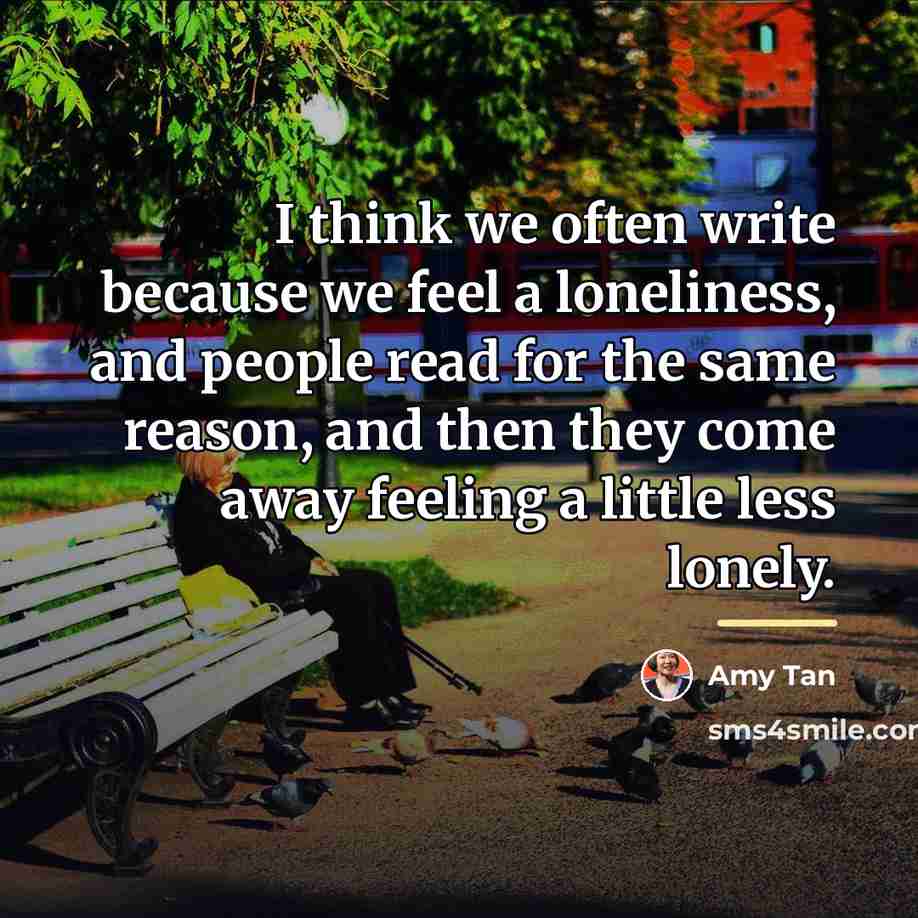 “I think we often write because we feel a loneliness,…” quote by Amy Tan