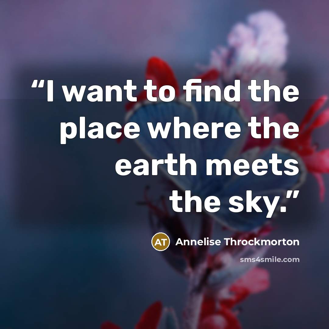 “I want to find the place where the earth meets the sky.” quote by Annelise Throckmorton