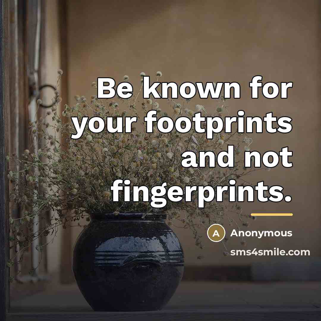 “Be known for your footprints and not fingerprints.…” quote by Anonymous