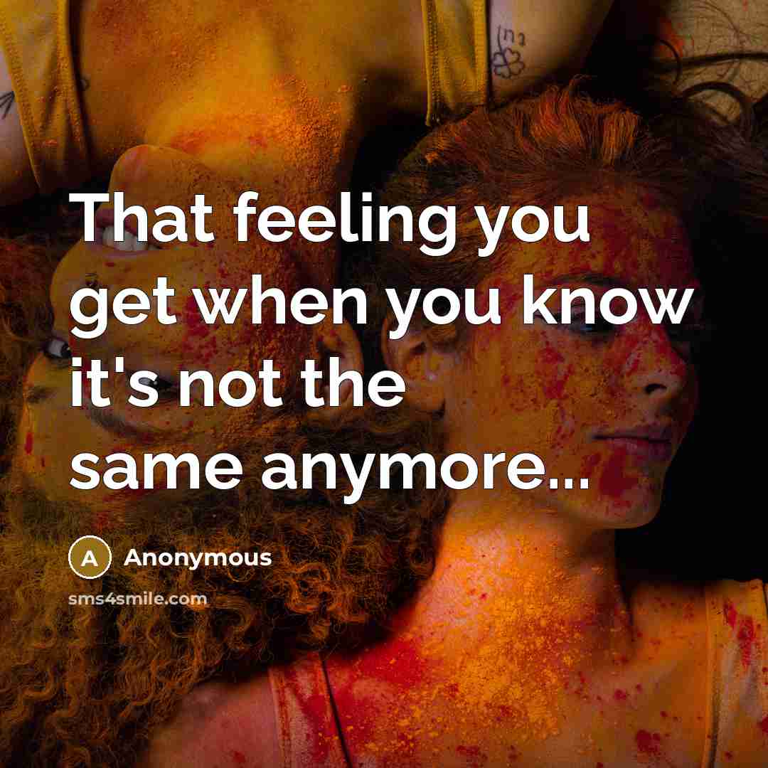 “That feeling you get when you know it's not the same anymore...” quote by Anonymous