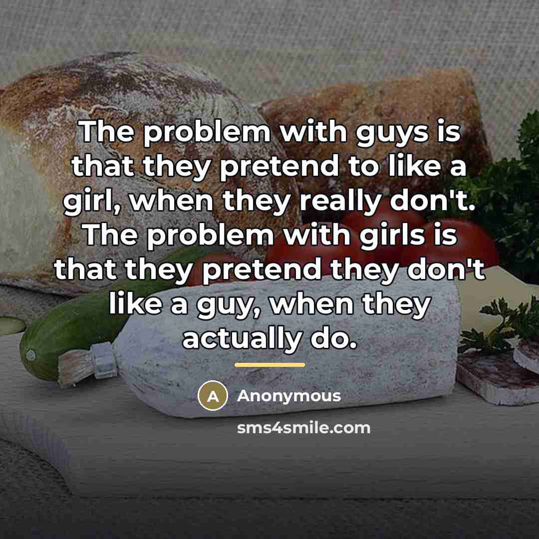 “The problem with guys is that they pretend to like…” quote by Anonymous