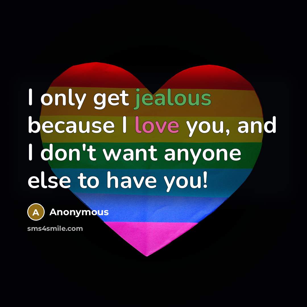 “I only get jealous because I love you, and I don't want anyone else to have you!” quote by Anonymous