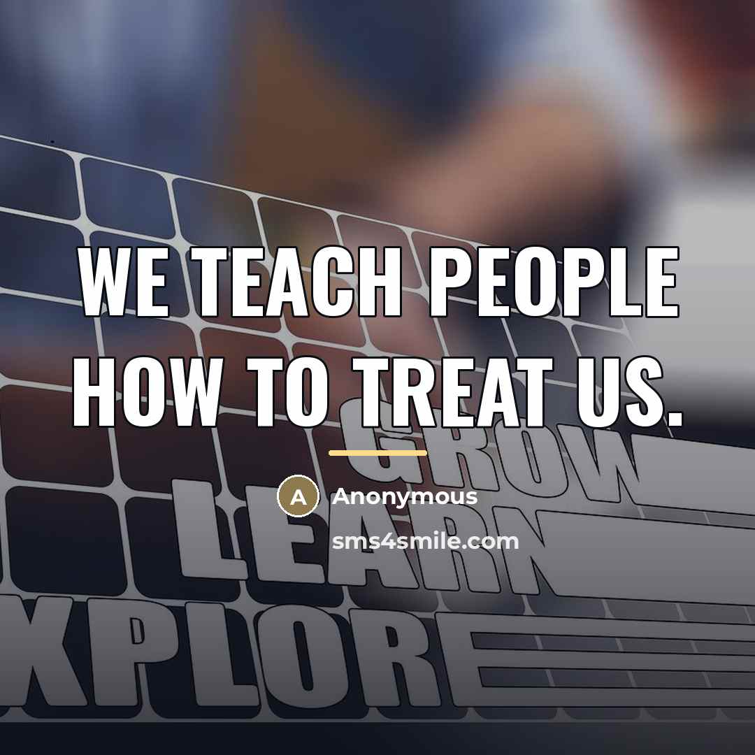 “We teach people how to treat us.…” quote by Anonymous