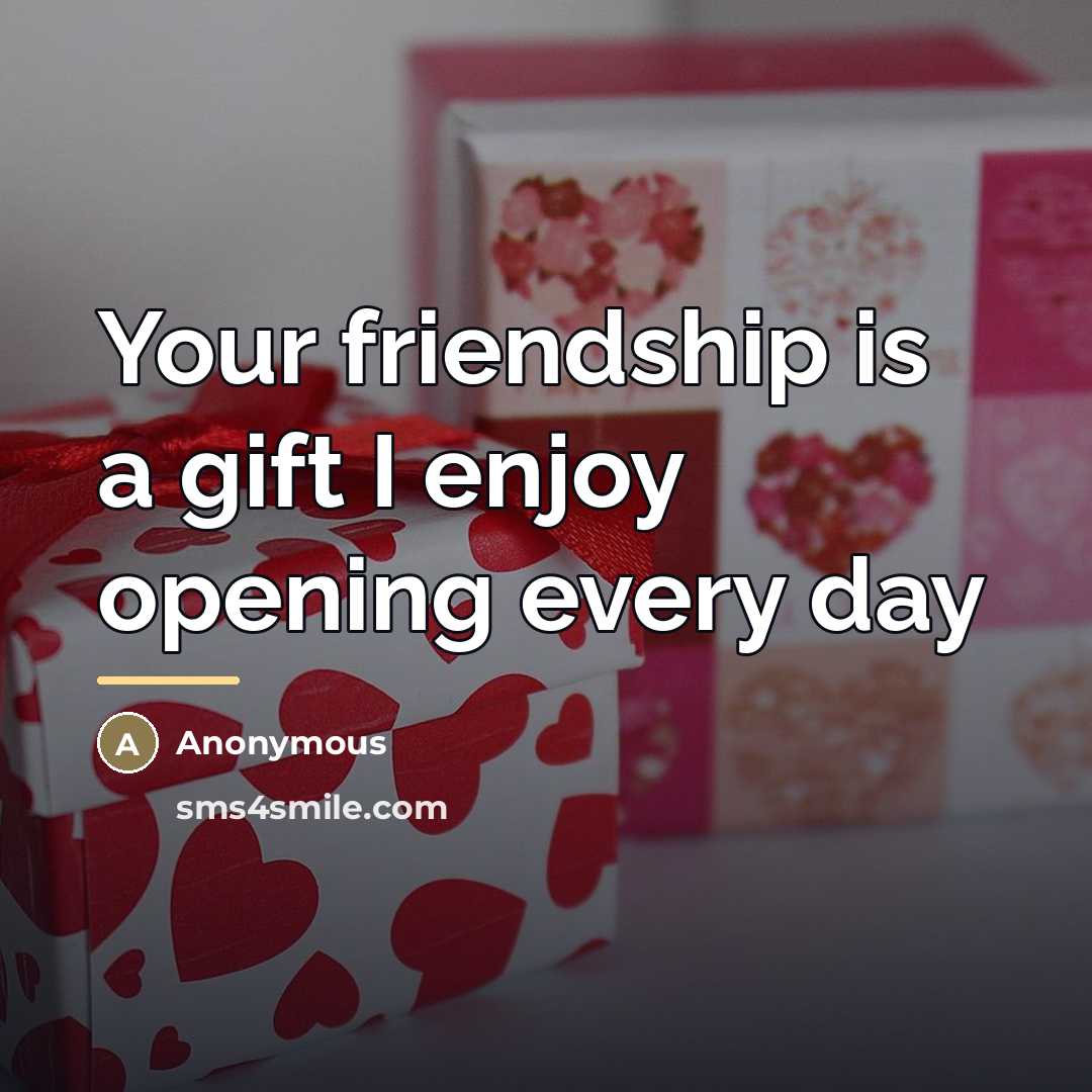 “Your friendship is a gift I enjoy opening every day…” quote by Anonymous