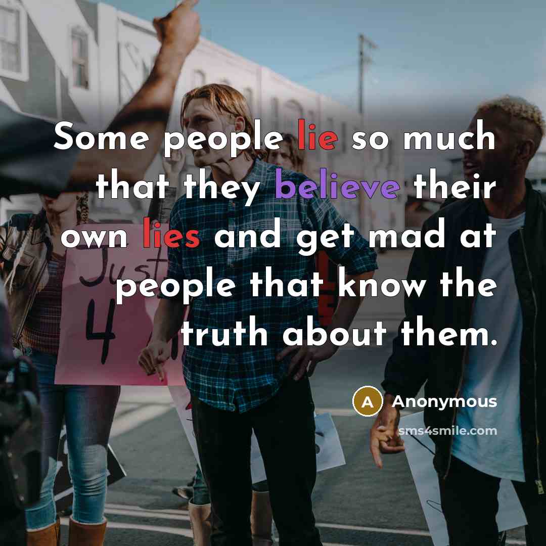 “Some people lie so much that they believe their own lies and get mad at people that know the truth about them.” quote by Anonymous