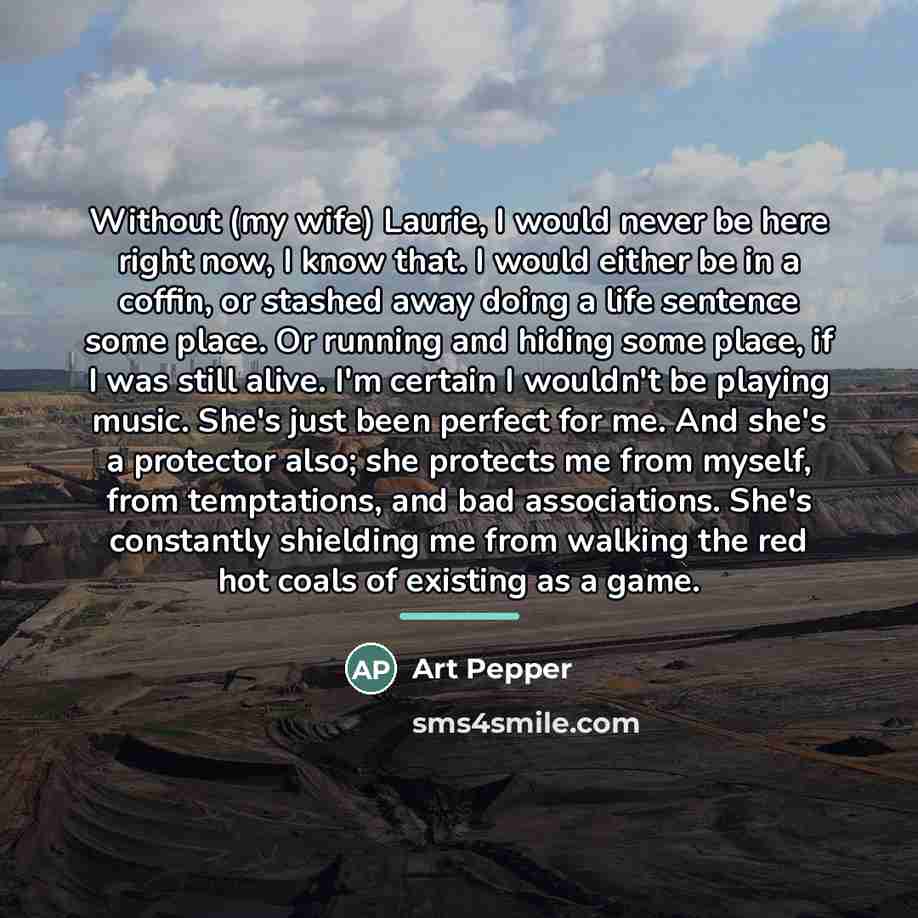 “Without (my wife) Laurie, I would never be here right…” quote by Art Pepper