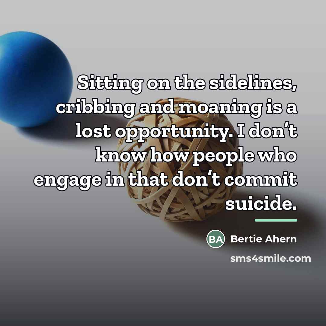 “Sitting on the sidelines, cribbing and moaning is a lost…” quote by Bertie Ahern