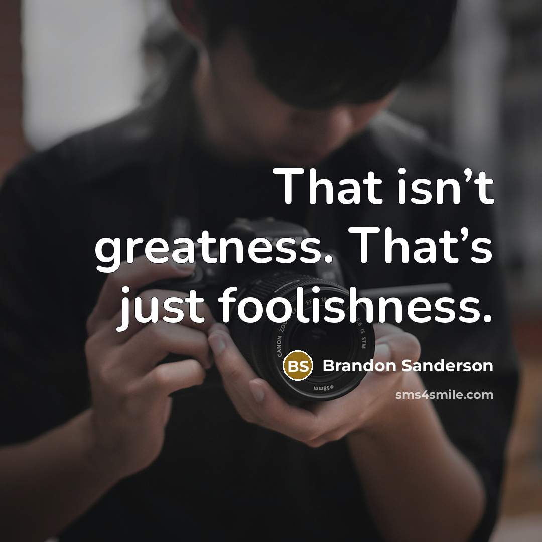 “That isn’t greatness. That’s just foolishness.…” quote by Brandon Sanderson