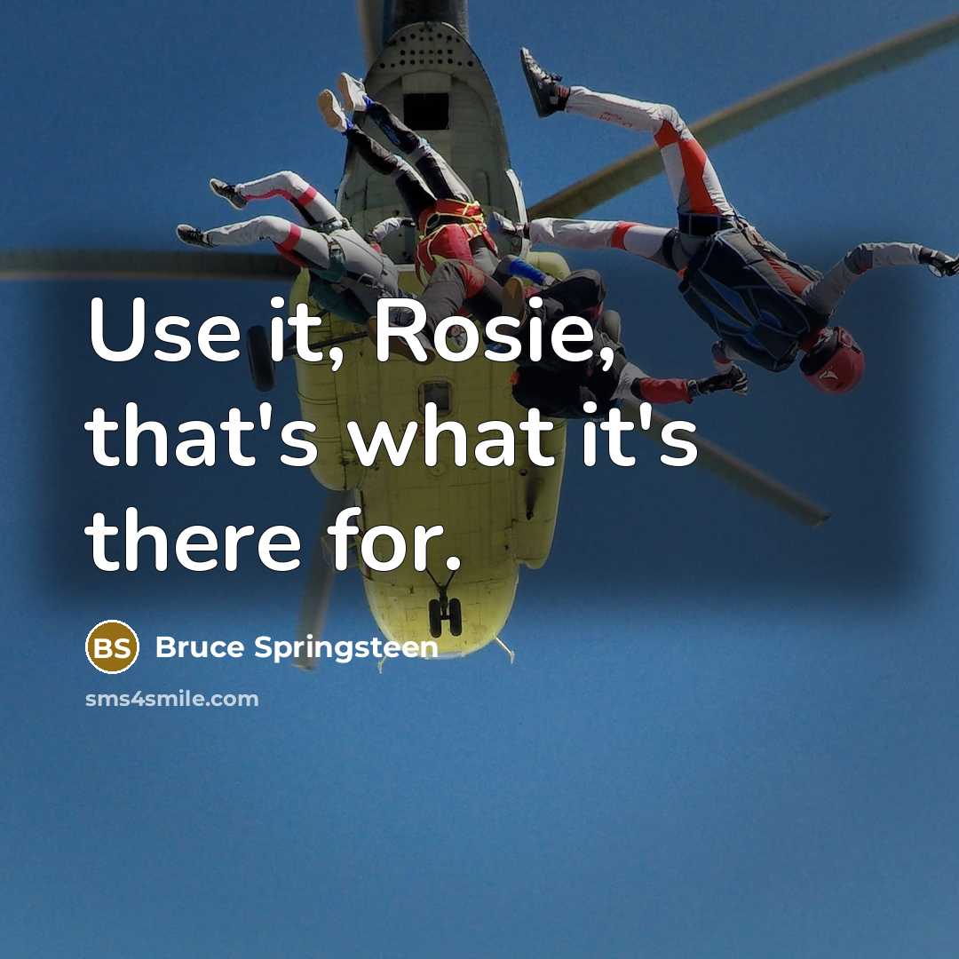 “Use it, Rosie, that's what it's there for.…” quote by Bruce Springsteen