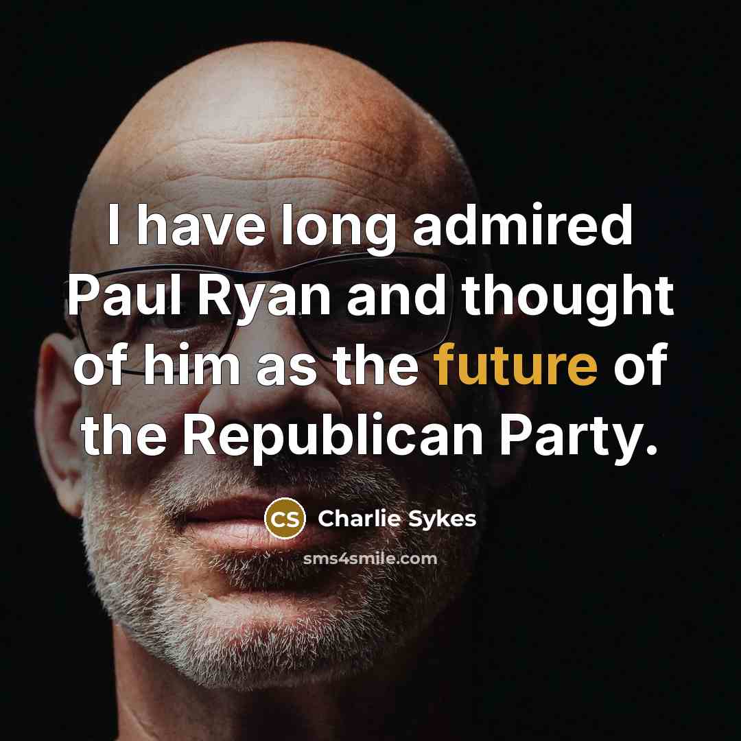 “I have long admired Paul Ryan and thought of him…” quote by Charlie Sykes