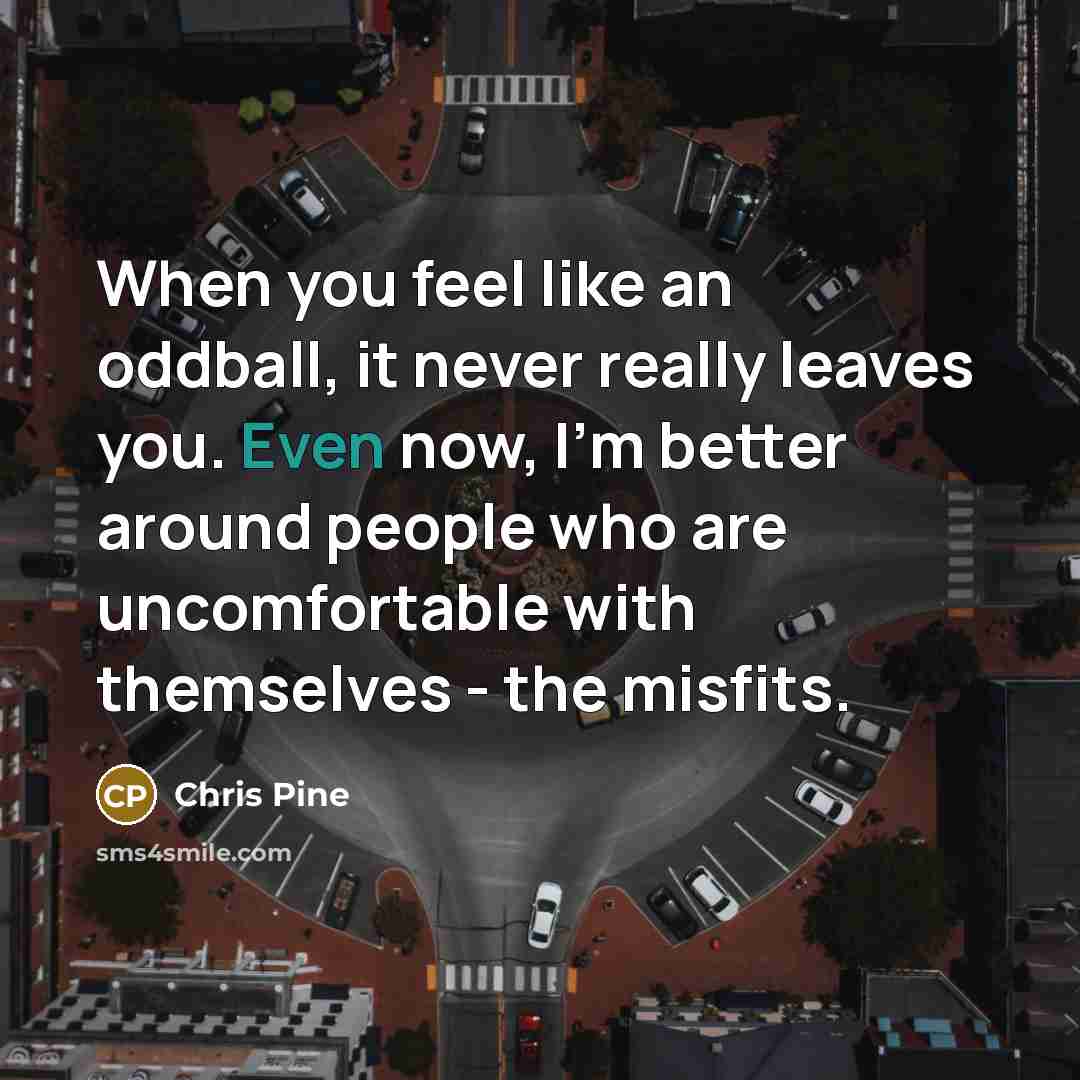 “When you feel like an oddball, it never really leaves…” quote by Chris Pine