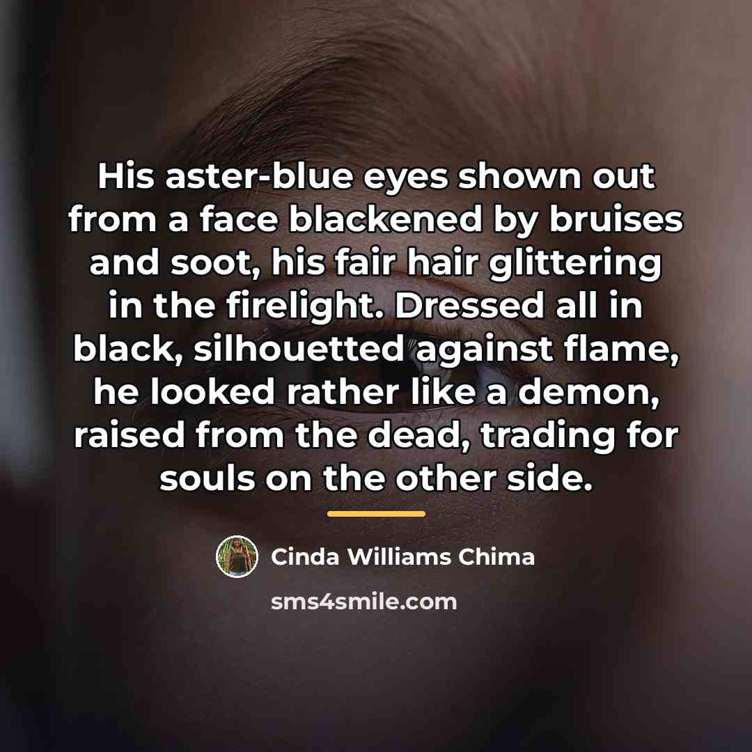 “His aster-blue eyes shown out from a face blackened by…” quote by Cinda Williams Chima