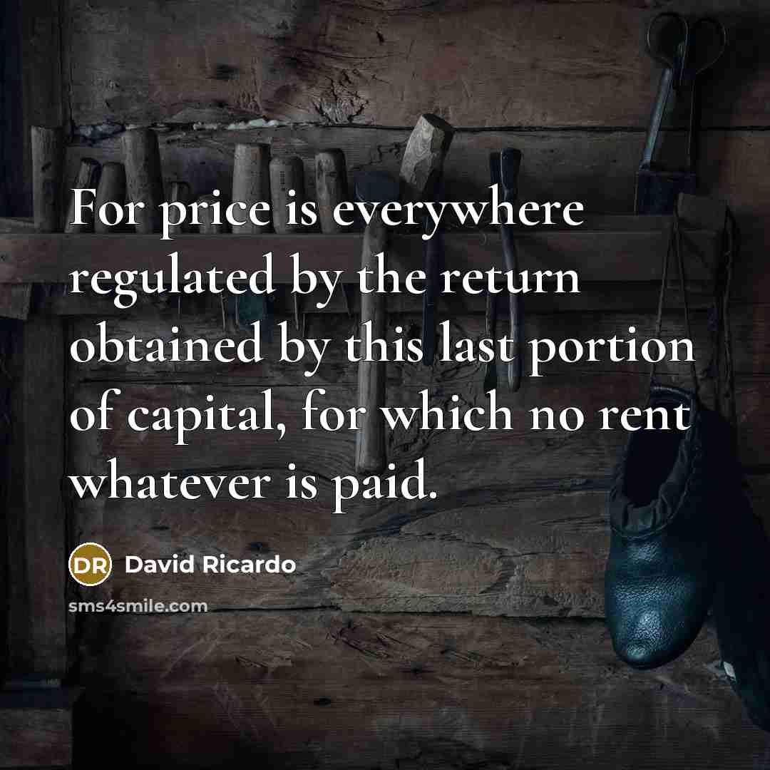 “For price is everywhere regulated by the return obtained by…” quote by David Ricardo