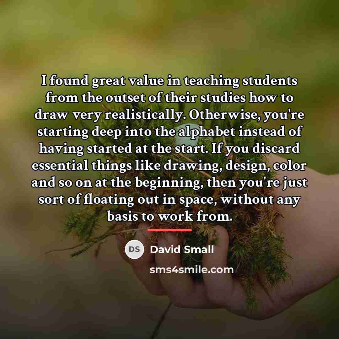 “I found great value in teaching students from the outset…” quote by David Small