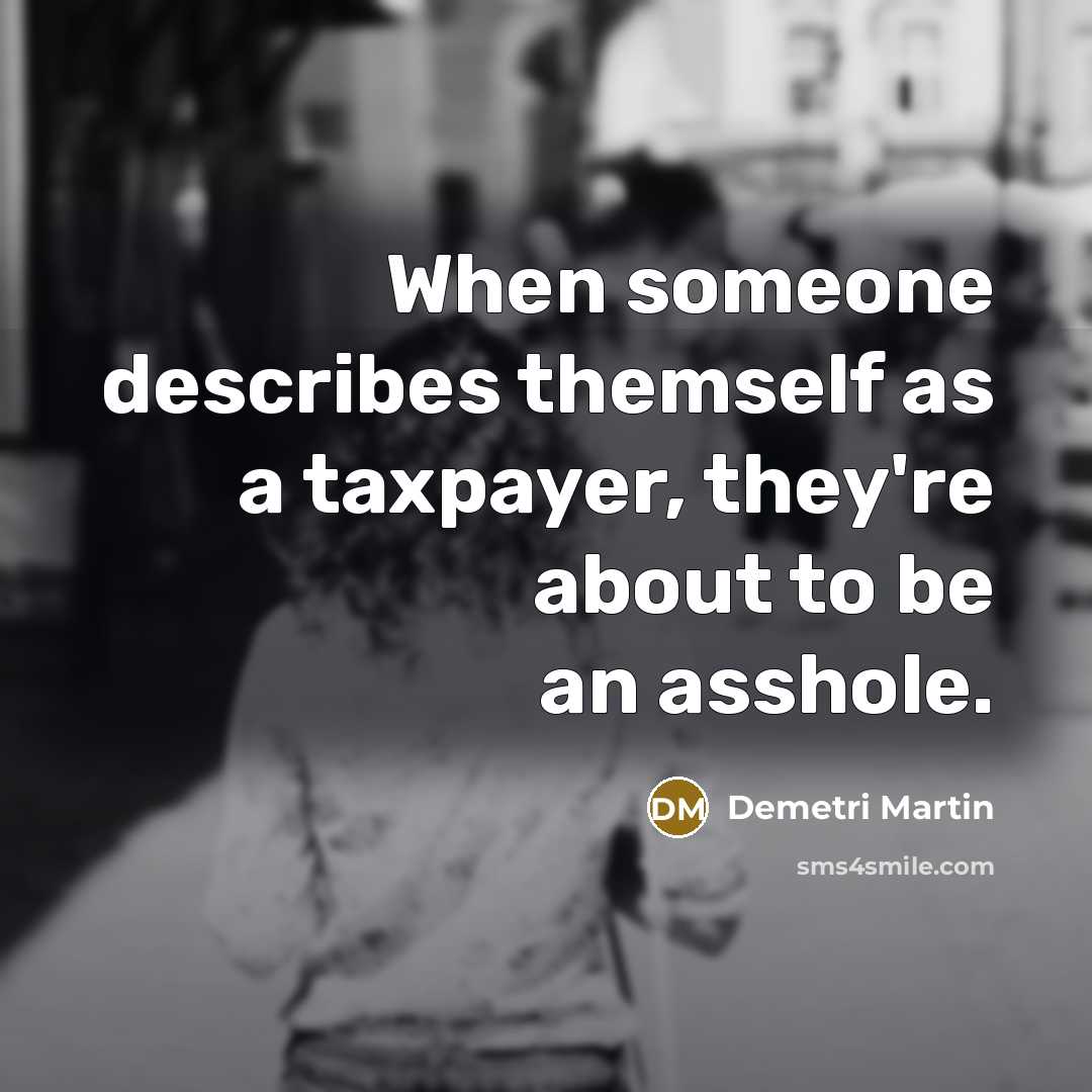 “When someone describes themself as a taxpayer, they're about to…” quote by Demetri Martin