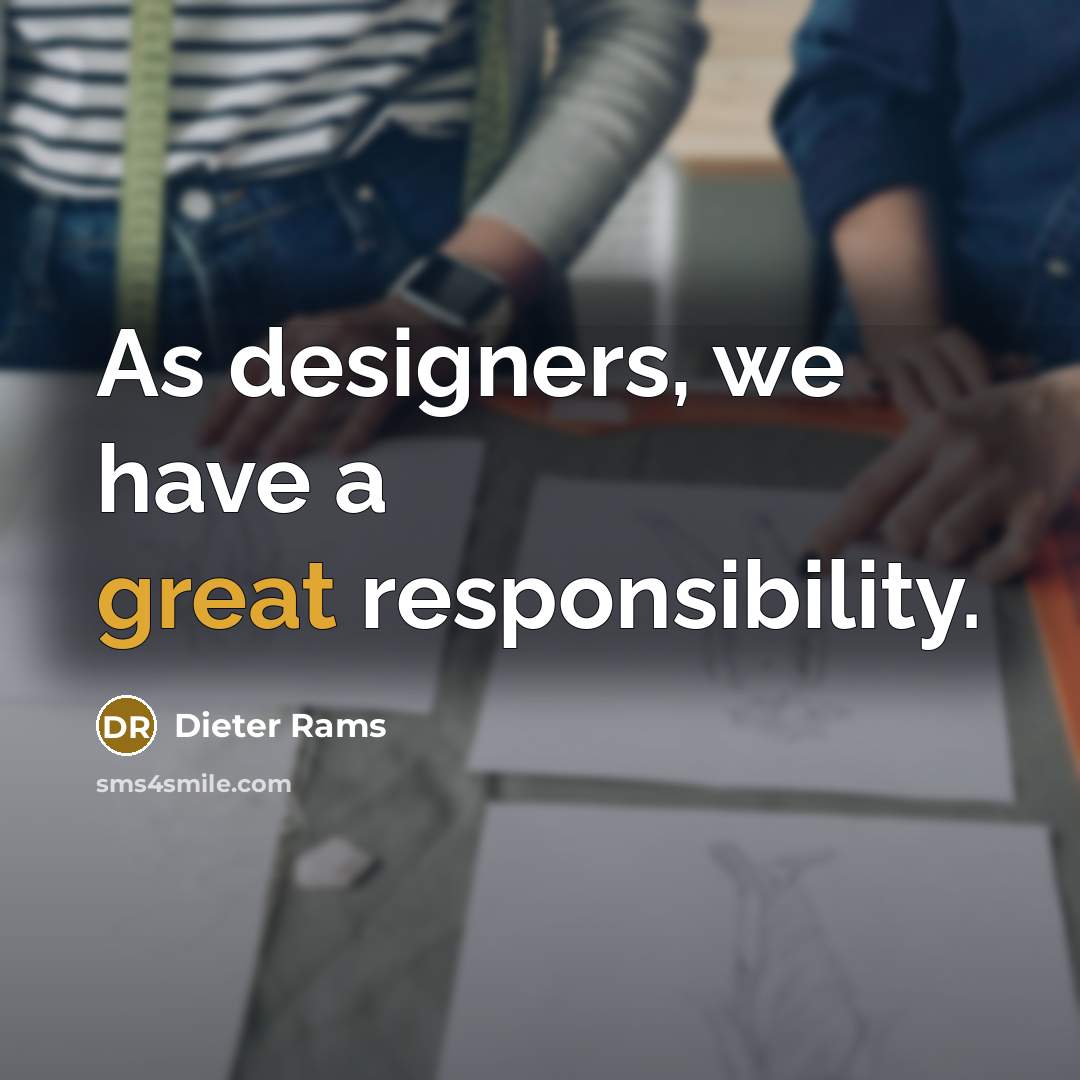 “As designers, we have a great responsibility.…” quote by Dieter Rams