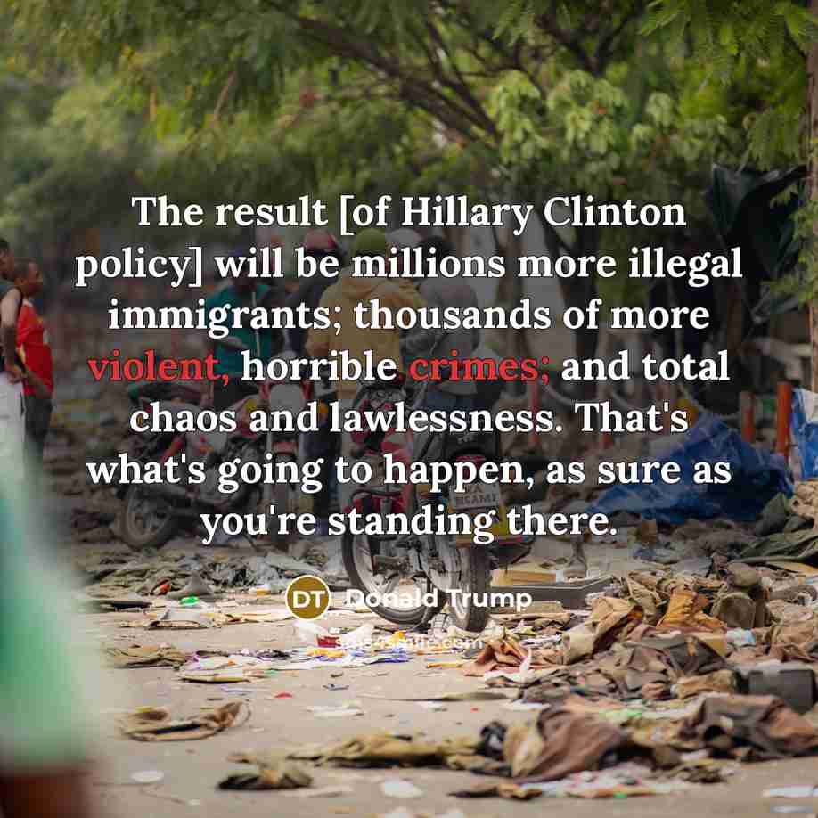 “The result [of Hillary Clinton policy] will be millions more…” quote by Donald Trump