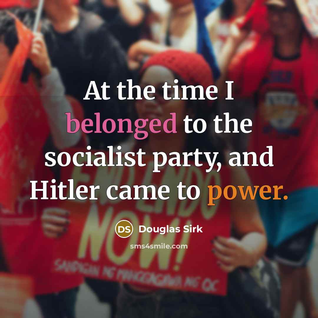 “At the time I belonged to the socialist party, and Hitler came to power.” quote by Douglas Sirk