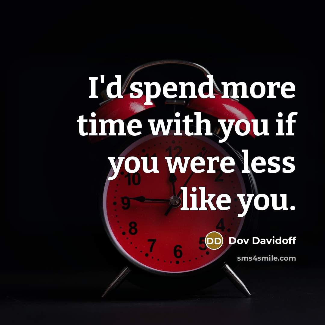 “I'd spend more time with you if you were less…” quote by Dov Davidoff