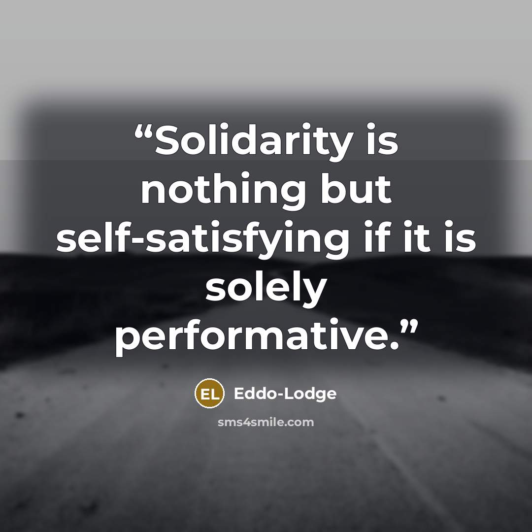“Solidarity is nothing but self-satisfying if it is solely performative.” quote by Eddo-Lodge