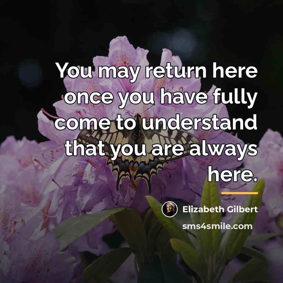 “You may return here once you have fully come to…” quote by Elizabeth Gilbert