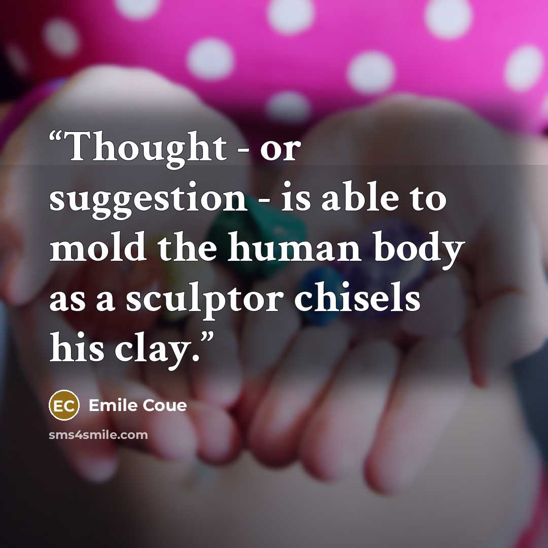 “Thought - or suggestion - is able to mold the human body as a sculptor chisels his clay.” quote by Émile Coué