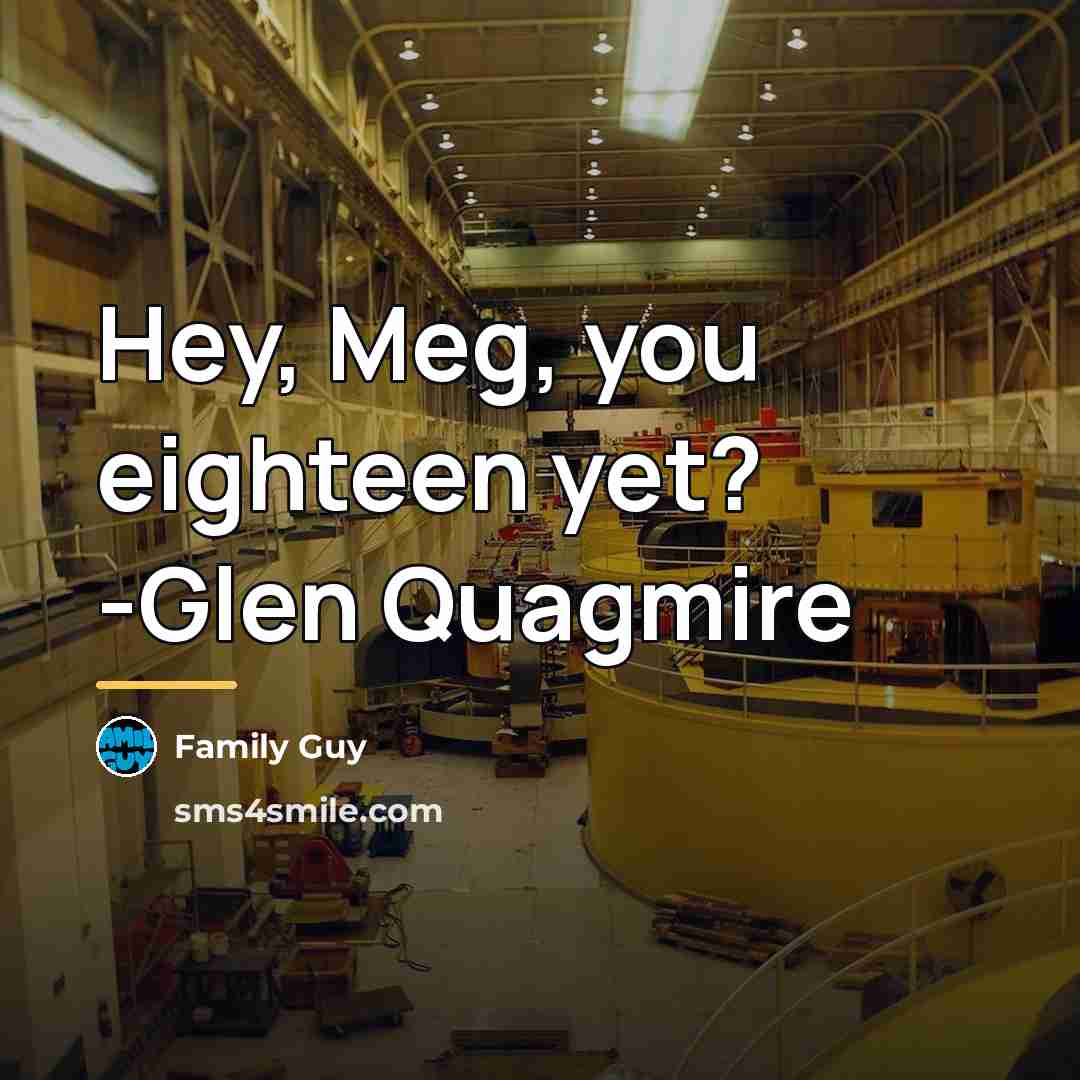 “Hey, Meg, you eighteen yet? -Glen Quagmire…” quote by Family Guy