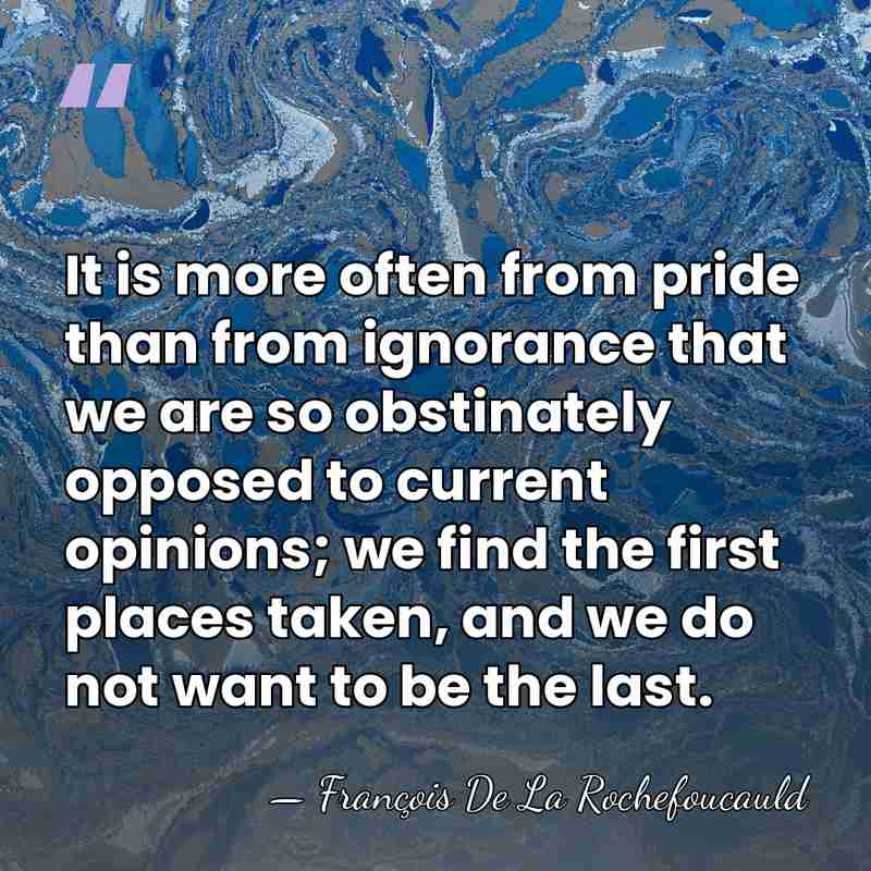 It is more often from pride than from ignorance that we are&hellip; - Francois de La Rochefoucauld