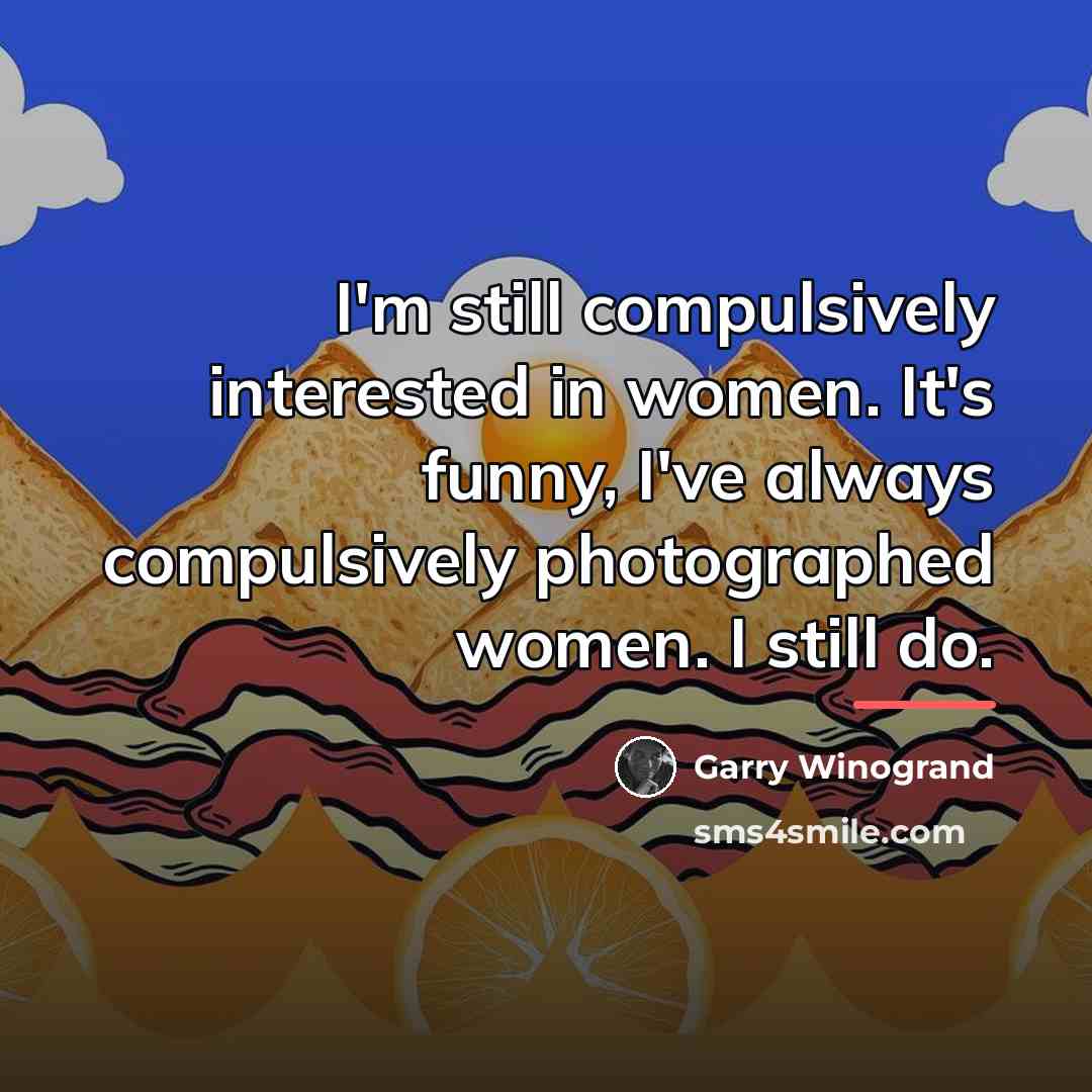 “I'm still compulsively interested in women. It's funny, I've always…” quote by Garry Winogrand