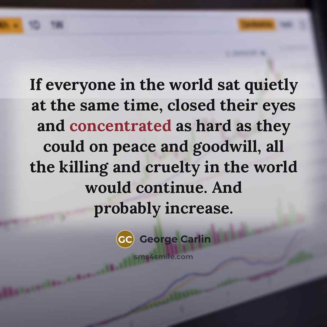 “If everyone in the world sat quietly at the same…” quote by George Carlin