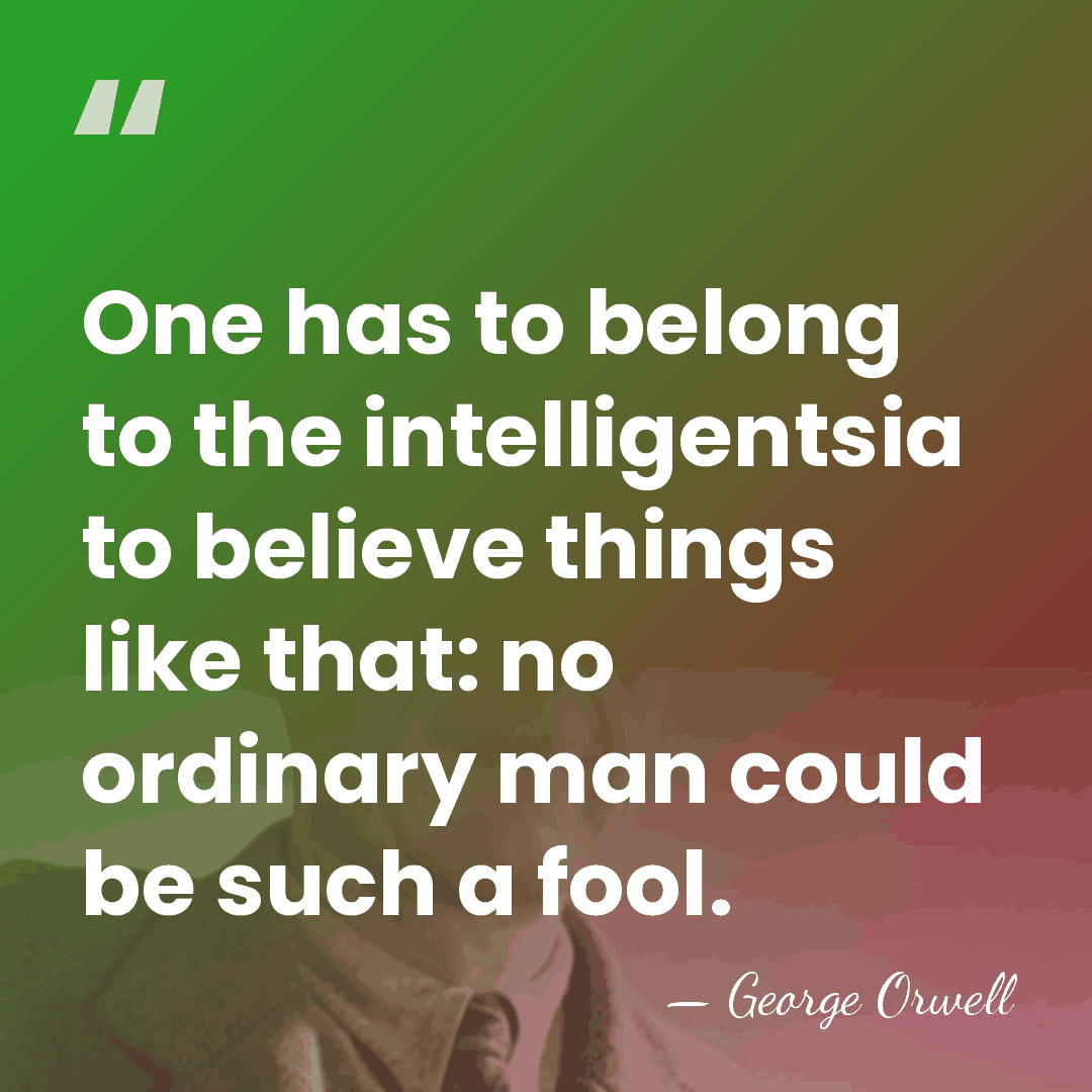 One has to belong to the intelligentsia to believe things like that:&hellip; - George Orwell