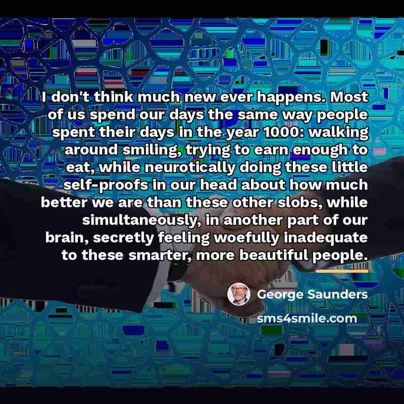 “I don't think much new ever happens. Most of us…” quote by George Saunders